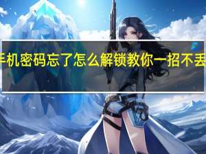 手机密码忘了怎么解锁教你一招不丢失数据（手机密码忘了怎么解锁）