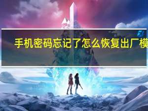 手机密码忘记了怎么恢复出厂模式（手机密码忘记了怎么恢复出厂设置）