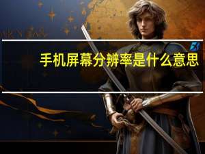 手机屏幕分辨率是什么意思（分辨率是什么意思）
