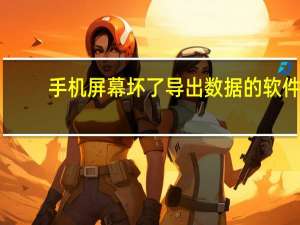 手机屏幕坏了导出数据的软件（手机屏幕坏了导出数据）
