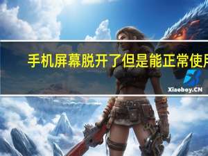手机屏幕脱开了但是能正常使用（手机屏开了但能正常使用）