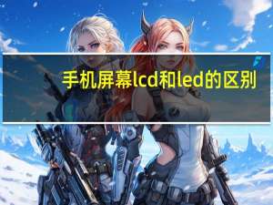 手机屏幕lcd和led的区别