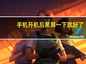 手机开机后黑屏一下就好了（手机开机后黑屏）