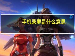 手机录屏是什么意思