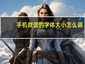 手机微信的字体大小怎么调（微信的字体大小怎么调）