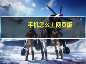 手机怎么上网页版（手机怎么上网）