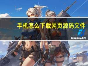 手机怎么下载网页源码文件