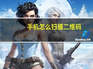 手机怎么扫描二维码（如何用手机扫描二维码）