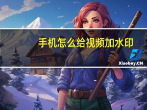 手机怎么给视频加水印（怎么给视频加水印）
