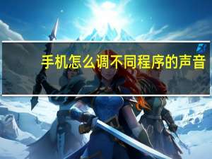 手机怎么调不同程序的声音