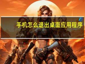 手机怎么退出桌面应用程序