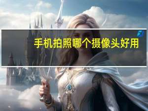 手机拍照哪个摄像头好用