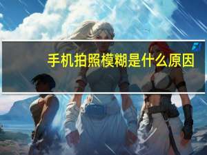手机拍照模糊是什么原因