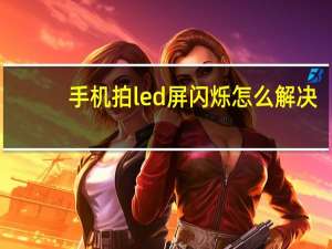 手机拍led屏闪烁怎么解决