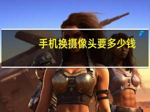 手机换摄像头要多少钱