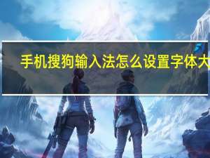 手机搜狗输入法怎么设置字体大小（手机搜狗输入法）