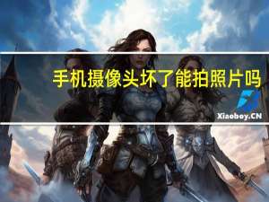 手机摄像头坏了能拍照片吗（手机摄像头坏了能修吗）