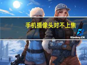 手机摄像头对不上焦
