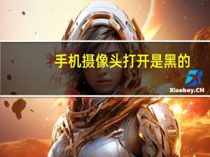 手机摄像头打开是黑的