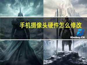 手机摄像头硬件怎么修改