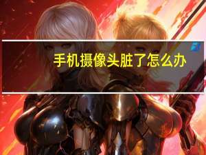 手机摄像头脏了怎么办