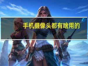 手机摄像头都有啥用的
