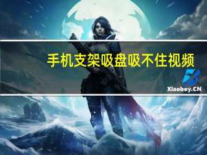 手机支架吸盘吸不住视频（手机支架吸盘吸不住怎么办）