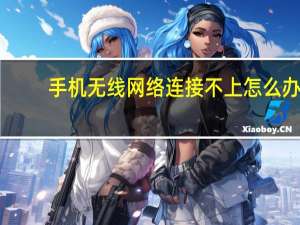 手机无线网络连接不上怎么办（手机无线网络连接不上）