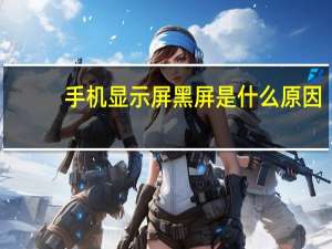 手机显示屏黑屏是什么原因（手机黑屏是怎么回事）