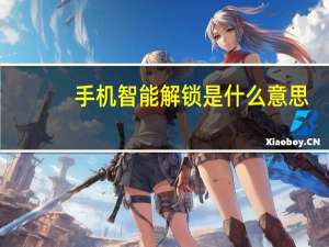 手机智能解锁是什么意思（手机解锁是什么意思）