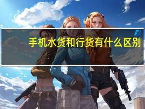 手机水货和行货有什么区别（手机水货）