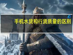 手机水货和行货质量的区别（手机水货和行货的区别）