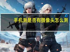 手机测是否有摄像头怎么测