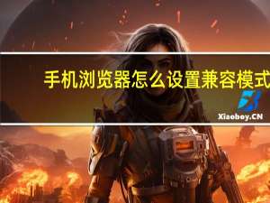 手机浏览器怎么设置兼容模式