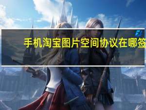 手机淘宝图片空间协议在哪签（手机淘宝图片空间协议在哪里签）