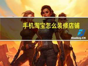 手机淘宝怎么装修店铺（淘宝怎么装修店铺）