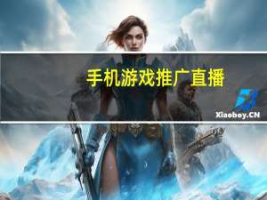 手机游戏推广直播（手机游戏推广）