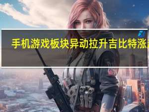 手机游戏板块异动拉升 吉比特涨超6%