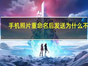手机照片重命名后发送为什么不是（手机照片重命名后发送给别人后会不会显示）