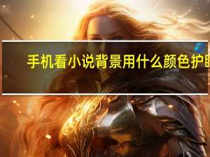 手机看小说背景用什么颜色护眼（什么颜色护眼）