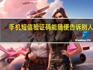 手机短信验证码能随便告诉别人吗（手机短信验证码是什么）