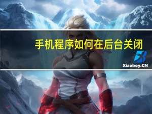 手机程序如何在后台关闭