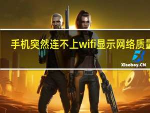 手机突然连不上wifi 显示网络质量差（手机突然连不上wifi）