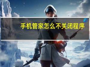 手机管家怎么不关闭程序