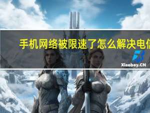 手机网络被限速了怎么解决电信（手机网络被限速了怎么解）