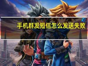 手机群发短信怎么发送失败（手机群发短信怎么发）