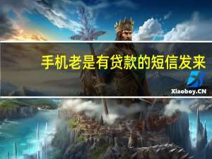 手机老是有贷款的短信发来（手机频繁接到各种贷款短信怎么取消）