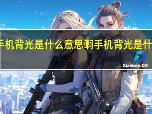 手机背光是什么意思啊 手机背光是什么意思