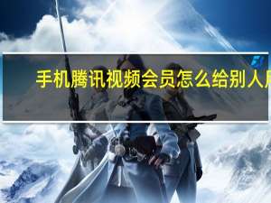 手机腾讯视频会员怎么给别人用（手机腾讯网书城）