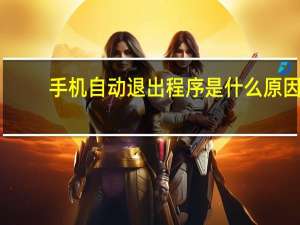 手机自动退出程序是什么原因
